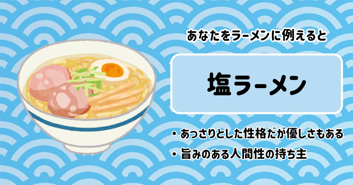 塩ラーメン[BR]・あっさりとした性格だが優しさもある[BR]・旨みのある人間性の持ち主