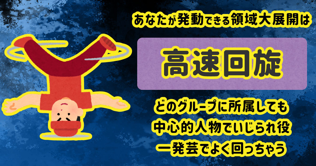 高速回旋[BR]どのグループに所属しても中心的人物でいじられ役[BR]一発芸でよく回っちゃう