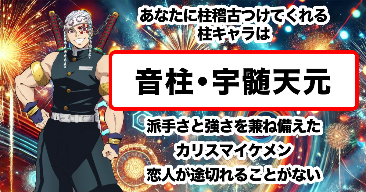 音柱・宇髄天元！派手さと強さを兼ね備えたカリスマ性がある。